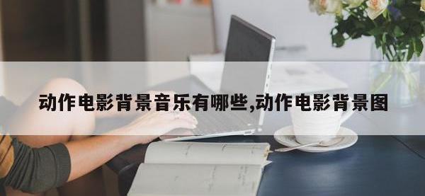 动作电影背景音乐有哪些,动作电影背景图