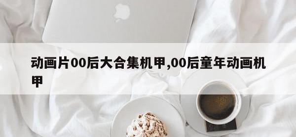 动画片00后大合集机甲,00后童年动画机甲