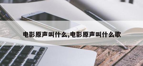 电影原声叫什么,电影原声叫什么歌