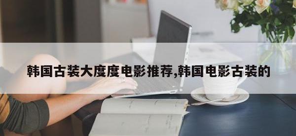 韩国古装大度度电影推荐,韩国电影古装的