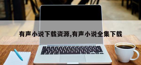 有声小说下载资源,有声小说全集下载
