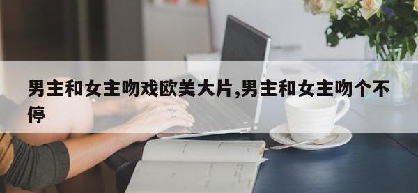 男主和女主吻戏欧美大片,男主和女主吻个不停