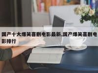 国产十大爆笑喜剧电影最新,国产爆笑喜剧电影排行