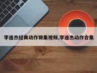 李连杰经典动作锦集视频,李连杰动作合集