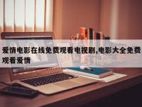 爱情电影在线免费观看电视剧,电影大全免费观看爱情