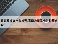 喜剧片爆笑电影推荐,喜剧片爆笑电影推荐大全