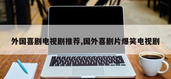 外国喜剧电视剧推荐,国外喜剧片爆笑电视剧