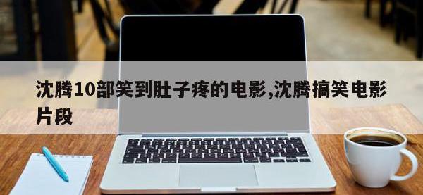 沈腾10部笑到肚子疼的电影,沈腾搞笑电影片段