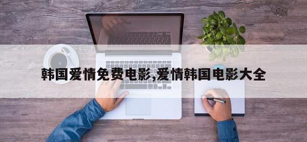 韩国爱情免费电影,爱情韩国电影大全
