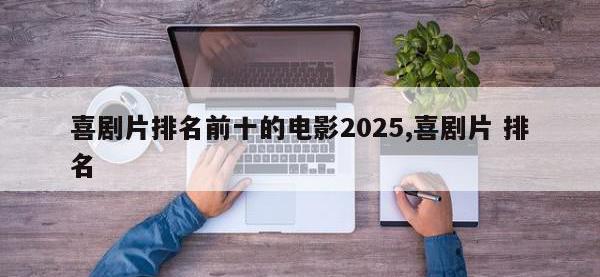 喜剧片排名前十的电影2025,喜剧片 排名
