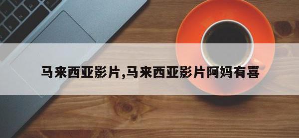 马来西亚影片,马来西亚影片阿妈有喜