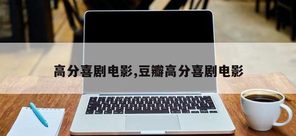 高分喜剧电影,豆瓣高分喜剧电影