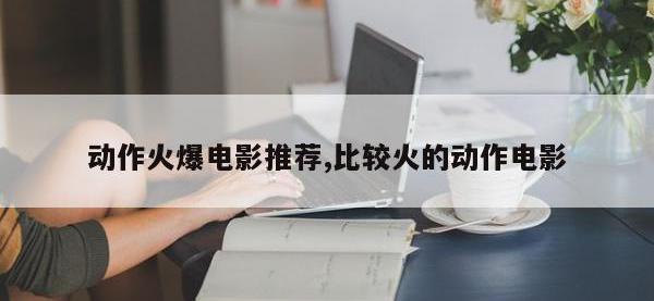 动作火爆电影推荐,比较火的动作电影