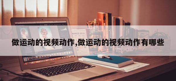 做运动的视频动作,做运动的视频动作有哪些