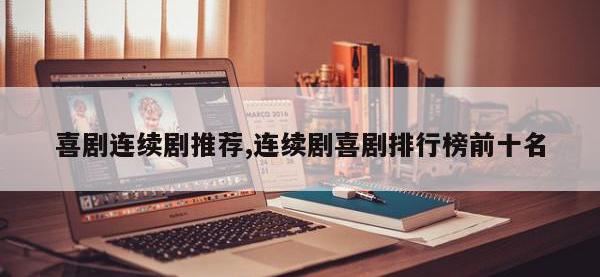 喜剧连续剧推荐,连续剧喜剧排行榜前十名