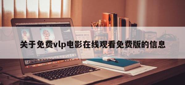 关于免费vlp电影在线观看免费版的信息