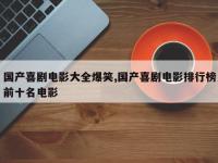 国产喜剧电影大全爆笑,国产喜剧电影排行榜前十名电影