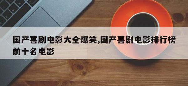 国产喜剧电影大全爆笑,国产喜剧电影排行榜前十名电影