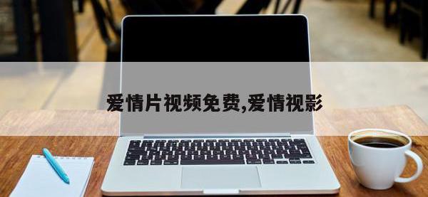 爱情片视频免费,爱情视影