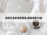 搞笑片电影推荐搞笑,搞笑电影50部