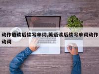 动作链读后续写单词,英语读后续写单词动作动词