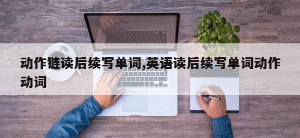 动作链读后续写单词,英语读后续写单词动作动词