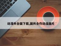 动漫共合国下载,国共合作动漫图片