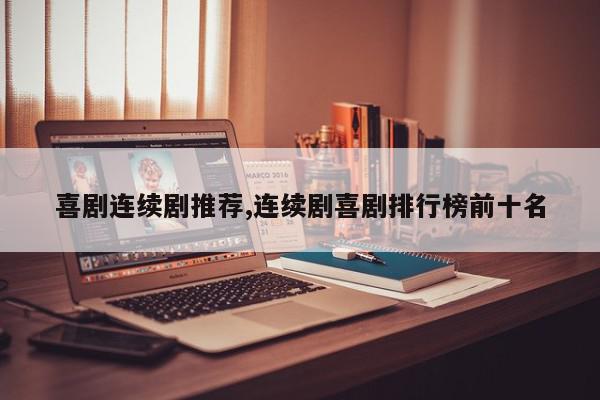 喜剧连续剧推荐,连续剧喜剧排行榜前十名