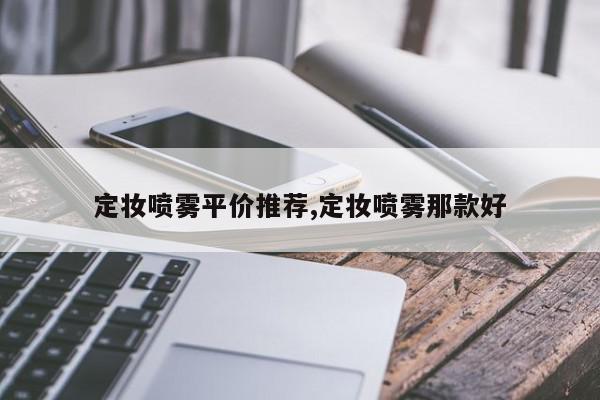定妆喷雾平价推荐,定妆喷雾那款好